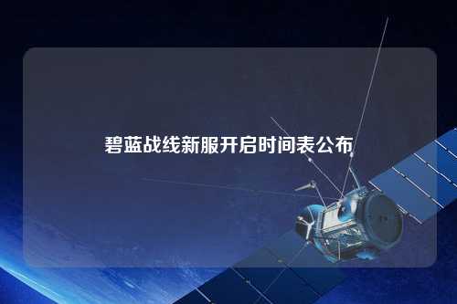 碧蓝战线新服开启时间表公布