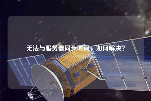 无法与服务器同步时间，如何解决？