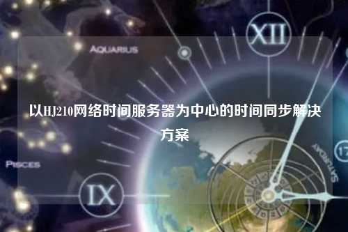 以HJ210网络时间服务器为中心的时间同步解决方案