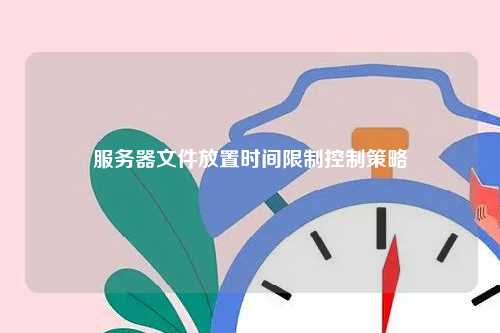 服务器文件放置时间限制控制策略