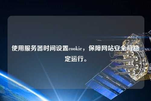 使用服务器时间设置cookie，保障网站安全与稳定运行。