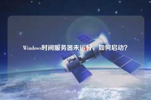 Windows时间服务器未运行，如何启动？