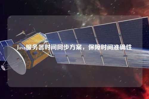 Java服务器时间同步方案，保障时间准确性