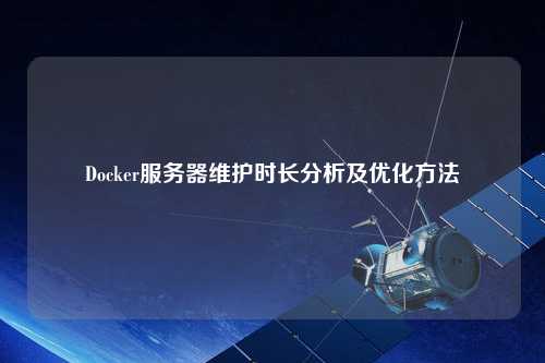 Docker服务器维护时长分析及优化方法