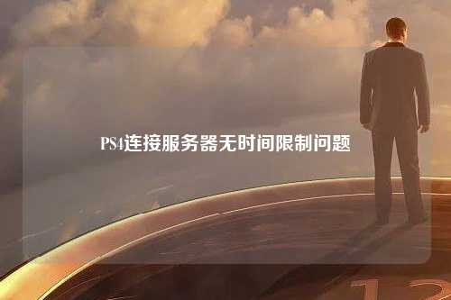 PS4连接服务器无时间限制问题