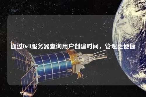 通过Dell服务器查询用户创建时间，管理更便捷