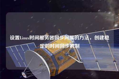 设置Linux时间服务器同步间隔的方法，创建稳定的时间同步机制